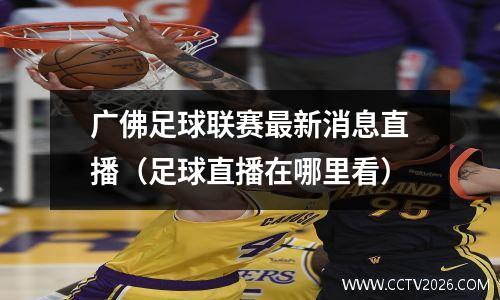 广佛足球联赛最新消息直播（足球直播在哪里看）
