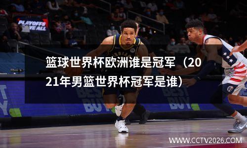 篮球世界杯欧洲谁是冠军（2021年男篮世界杯冠军是谁）