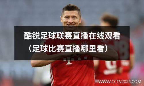 酷锐足球联赛直播在线观看（足球比赛直播哪里看）