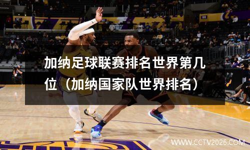 加纳足球联赛排名世界第几位（加纳国家队世界排名）