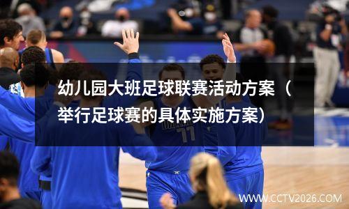 幼儿园大班足球联赛活动方案（举行足球赛的具体实施方案）