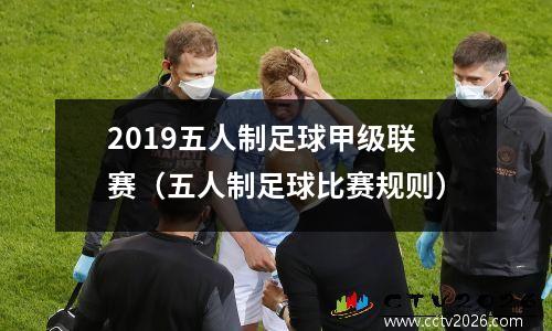 2019五人制足球甲级联赛（五人制足球比赛规则）