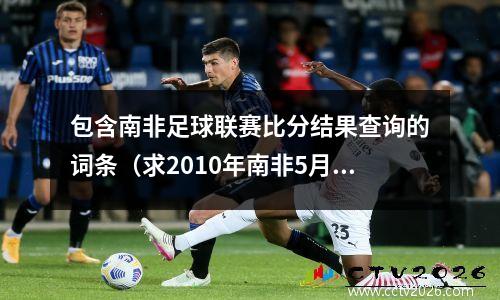 包含南非足球联赛比分结果查询的词条（求2010年南非5月6月世界杯热身赛）