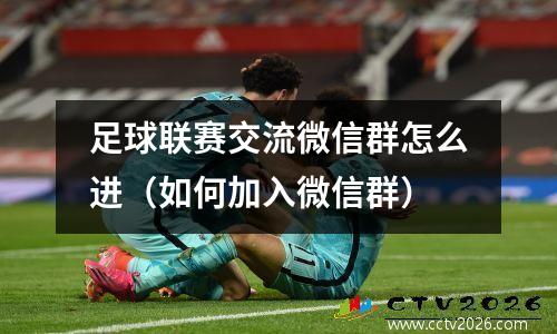 足球联赛交流微信群怎么进（如何加入微信群）