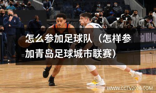 怎么参加足球队（怎样参加青岛足球城市联赛）