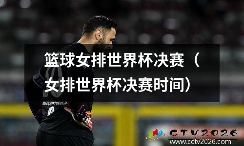 篮球女排世界杯决赛（女排世界杯决赛时间）