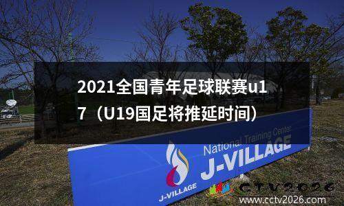 2021全国青年足球联赛u17（U19国足将推延时间）