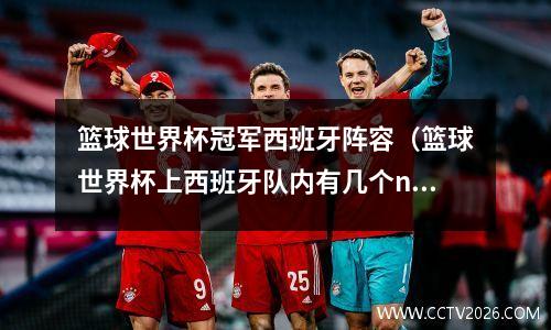 篮球世界杯冠军西班牙阵容（篮球世界杯上西班牙队内有几个nba球员）