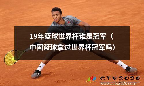 19年篮球世界杯谁是冠军（中国篮球拿过世界杯冠军吗）