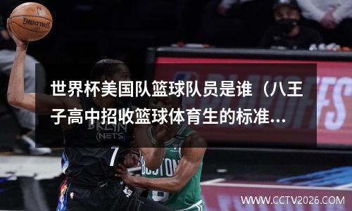 世界杯美国队篮球队员是谁（八王子高中招收篮球体育生的标准是怎样的）