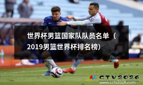 世界杯男篮国家队队员名单（2019男篮世界杯排名榜）