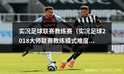 实况足球联赛教练赛（实况足球2018大师联赛教练模式难度）