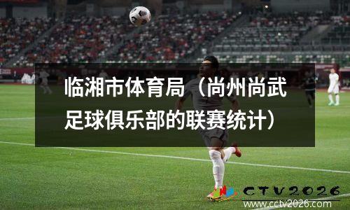 临湘市体育局（尚州尚武足球俱乐部的联赛统计）