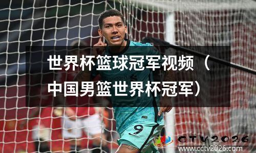 世界杯篮球冠军视频（中国男篮世界杯冠军）
