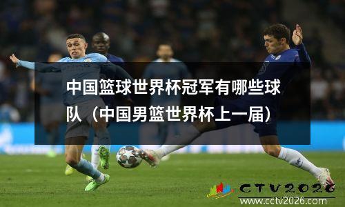 中国篮球世界杯冠军有哪些球队（中国男篮世界杯上一届）