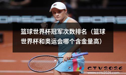 篮球世界杯冠军次数排名（篮球世界杯和奥运会哪个含金量高）