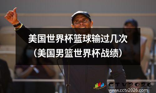 美国世界杯篮球输过几次（美国男篮世界杯战绩）