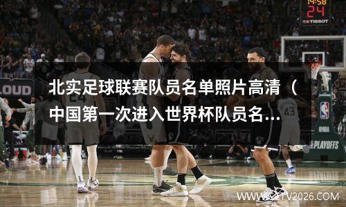 北实足球联赛队员名单照片高清（中国第一次进入世界杯队员名单）