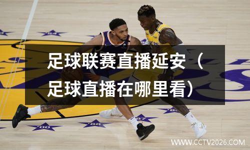 足球联赛直播延安（足球直播在哪里看）