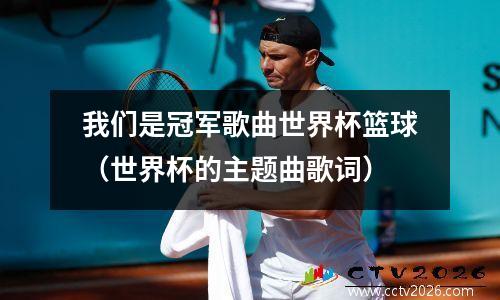 我们是冠军歌曲世界杯篮球（世界杯的主题曲歌词）