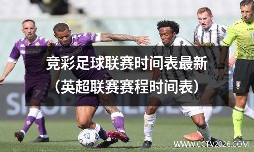 竞彩足球联赛时间表最新（英超联赛赛程时间表）