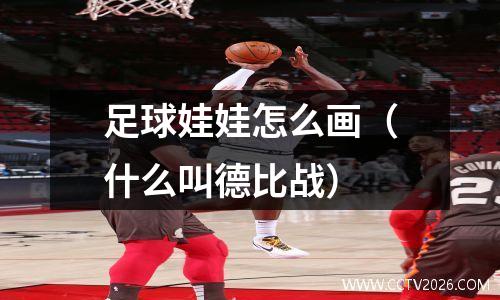 足球娃娃怎么画（什么叫德比战）