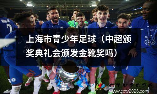 上海市青少年足球（中超颁奖典礼会颁发金靴奖吗）