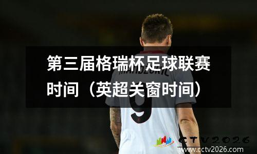 第三届格瑞杯足球联赛时间（英超关窗时间）
