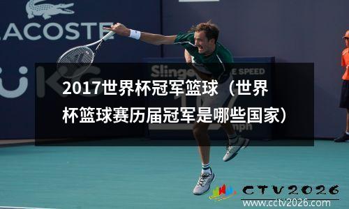 2017世界杯冠军篮球（世界杯篮球赛历届冠军是哪些国家）