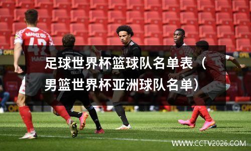 足球世界杯篮球队名单表（男篮世界杯亚洲球队名单）