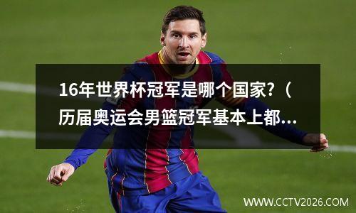 16年世界杯冠军是哪个国家?（历届奥运会男篮冠军基本上都是谁）