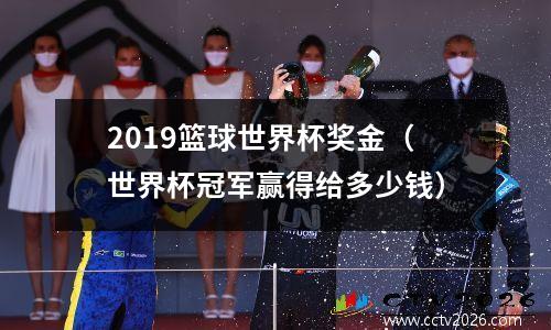 2019篮球世界杯奖金（世界杯冠军赢得给多少钱）
