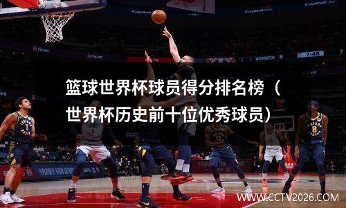 篮球世界杯球员得分排名榜（世界杯历史前十位优秀球员）