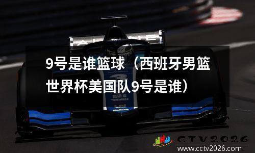 9号是谁篮球（西班牙男篮世界杯美国队9号是谁）