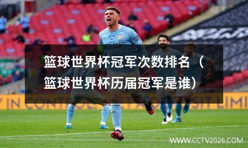 篮球世界杯冠军次数排名（篮球世界杯历届冠军是谁）