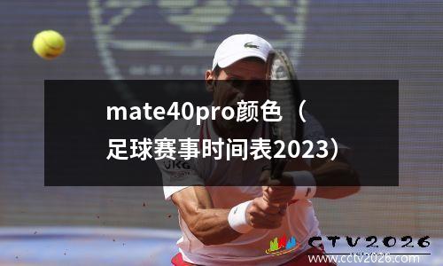 mate40pro颜色（足球赛事时间表2023）