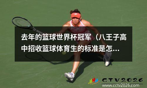去年的篮球世界杯冠军（八王子高中招收篮球体育生的标准是怎样的）