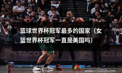篮球世界杯冠军最多的国家（女篮世界杯冠军一直是美国吗）