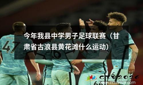 今年我县中学男子足球联赛（甘肃省古浪县黄花滩什么运动）