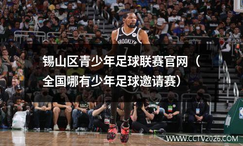 锡山区青少年足球联赛官网（全国哪有少年足球邀请赛）