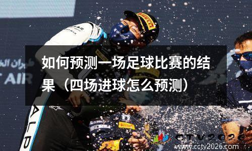 如何预测一场足球比赛的结果（四场进球怎么预测）