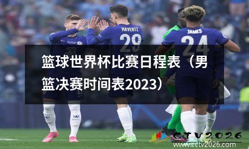 篮球世界杯比赛日程表（男篮决赛时间表2023）