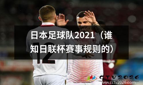 日本足球队2021（谁知日联杯赛事规则的）