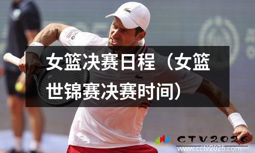 女篮决赛日程（女篮世锦赛决赛时间）