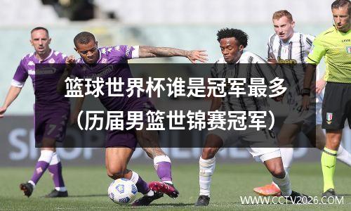 篮球世界杯谁是冠军最多（历届男篮世锦赛冠军）
