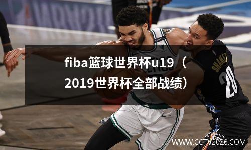 fiba篮球世界杯u19（2019世界杯全部战绩）