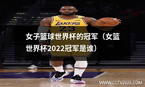 女子篮球世界杯的冠军（女篮世界杯2022冠军是谁）