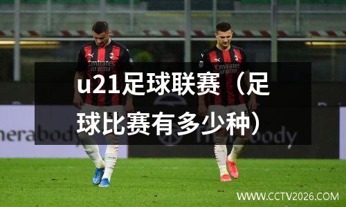 u21足球联赛（足球比赛有多少种）