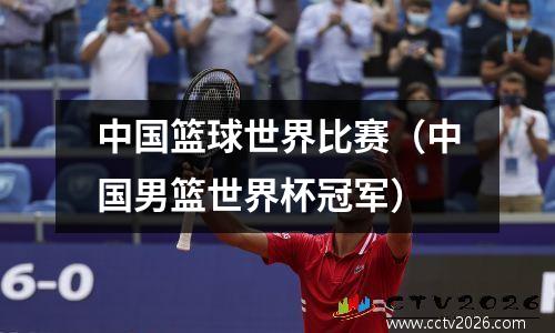 中国篮球世界比赛（中国男篮世界杯冠军）