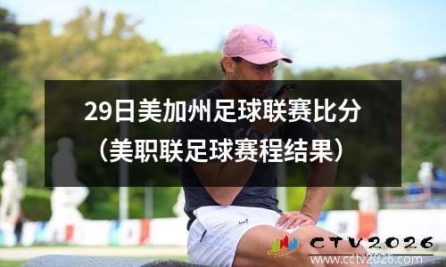 29日美加州足球联赛比分（美职联足球赛程结果）